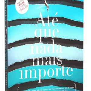Até que nada mais importe: Como viver longe de um mundo de performances religiosas e mais próximo do que Deus espera de você.