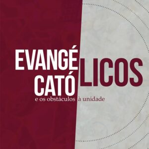 Evangélicos, Católicos e os Obstáculos à Unidade