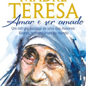Madre Teresa – amar e ser amado: um retrato pessoal de uma das maiores líderes humanitárias do mundo