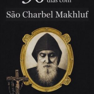 30 DIAS COM SÃO CHARBEL MAKHLOUF: UM CAMINHO DE SILÊNCIO, FÉ E ABANDONO TOTAL EM DEUS (Coleção 30 Dias com os Santos Livro 1)