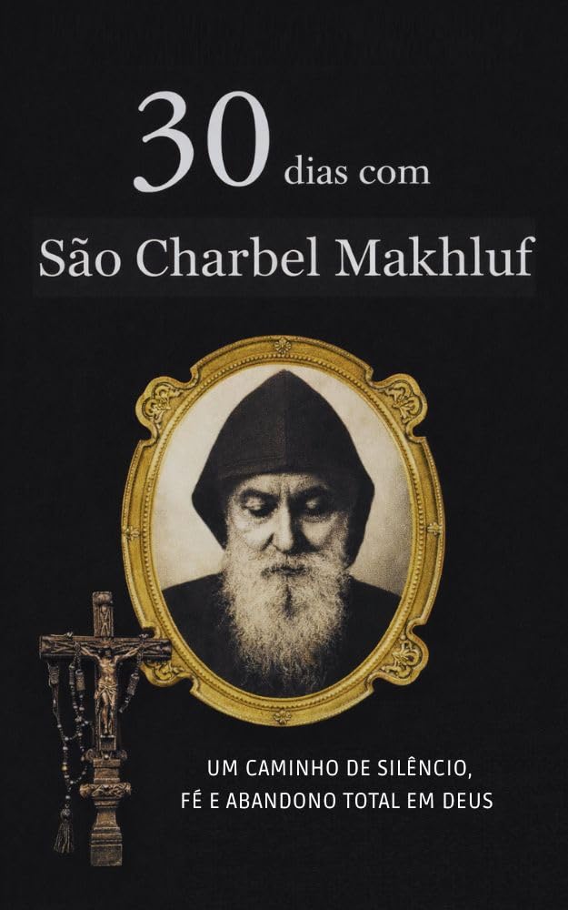 30 DIAS COM SÃO CHARBEL MAKHLOUF: UM CAMINHO DE SILÊNCIO, FÉ E ABANDONO TOTAL EM DEUS (Coleção 30 Dias com os Santos Livro 1)